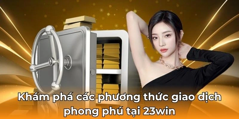 Khám phá các phương thức giao dịch phong phú tại cổng game 23win