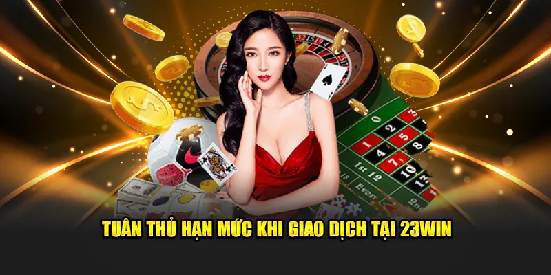 Tuân thủ hạn mức khi giao dịch tại đơn vị nhà cái 23win03 live