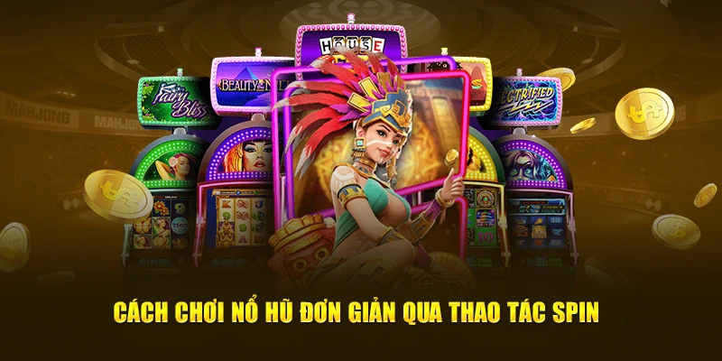 Cách chơi nổ hũ dễ dàng qua thao tác spin 