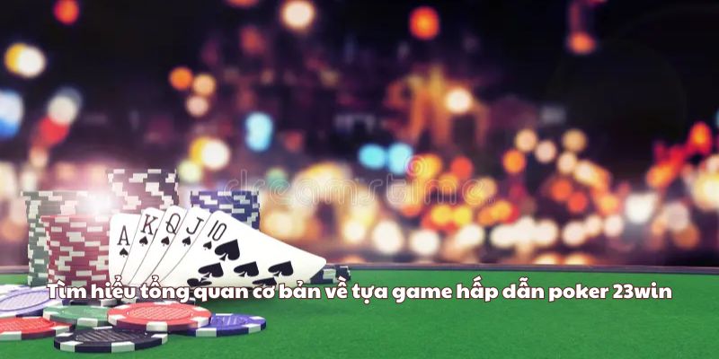 Tìm hiểu tổng quan cơ bản về tựa game hấp dẫn poker 23win
